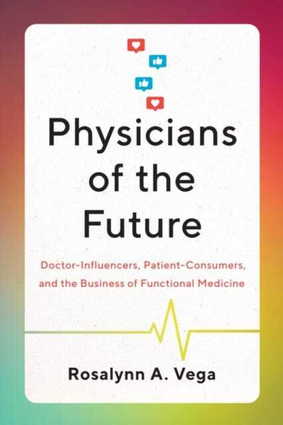 Physicians of the Future DoctorInfluencers, PatientConsumers, and the Business of Functional Medicine