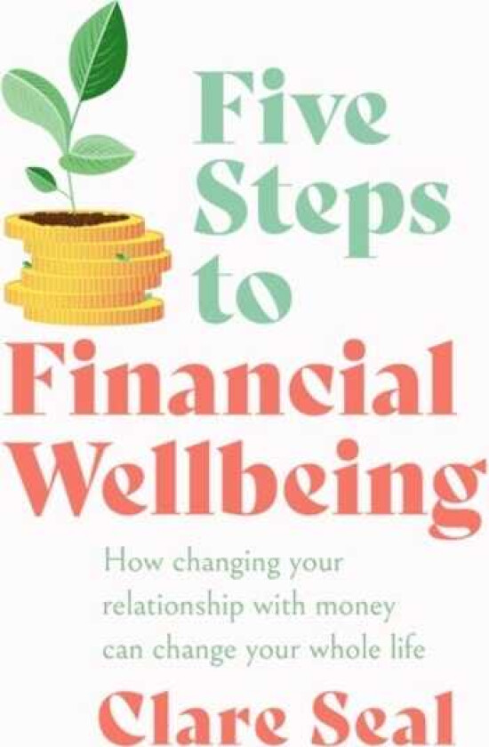 Five Steps to Financial Wellbeing  How changing your relationship with money can change your whole life