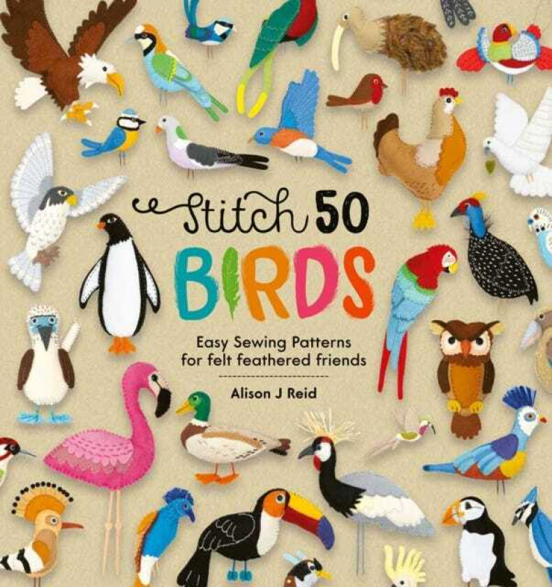 Stitch 50 Birds Easy Sewing Patterns for Felt Feathered Friends