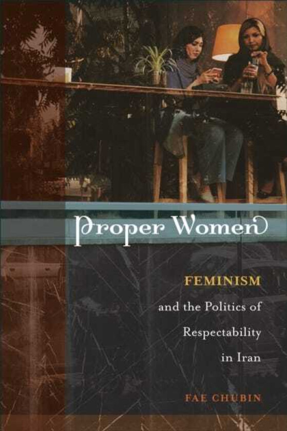 Proper Women Feminism and the Politics of Respectability in Iran