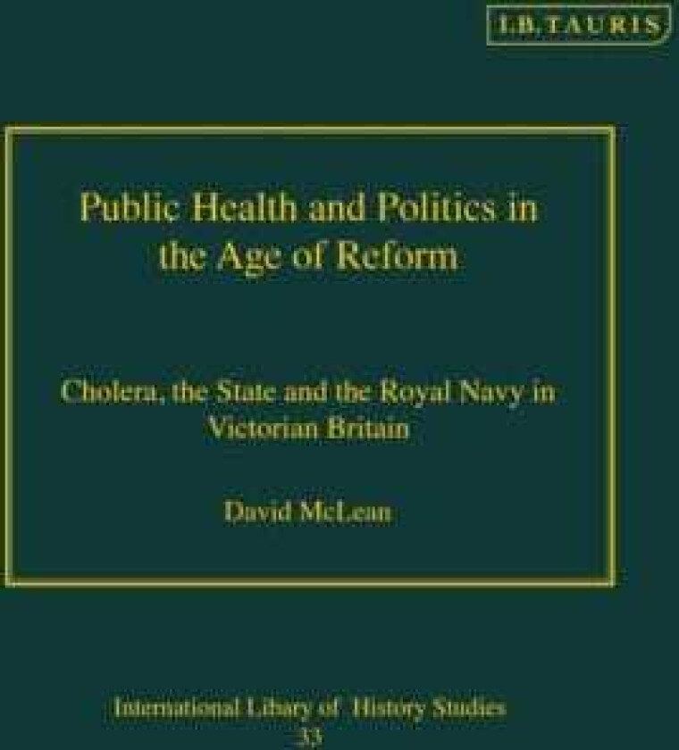 Public Health and Politics in the Age of Reform  Cholera, the State and the Royal Navy in Victorian Britain