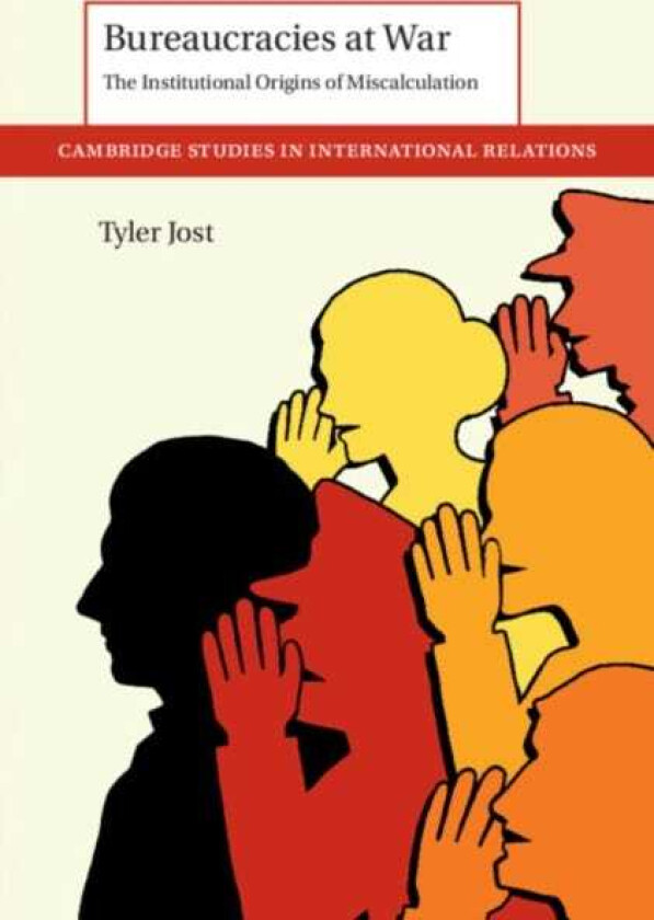 Bureaucracies at War  The Institutional Origins of Miscalculation