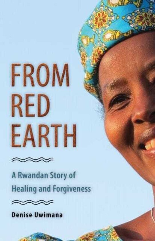 From Red Earth A Rwandan Story of Healing and Forgiveness
