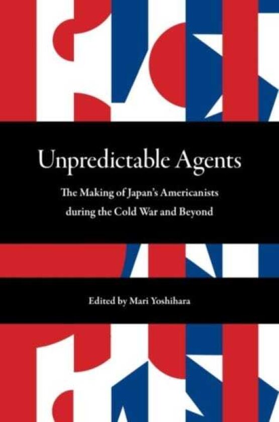 Unpredictable Agents The Making of Japan’s Americanists during the Cold War and Beyond