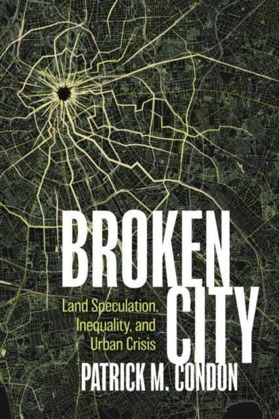 Broken City Land Speculation, Inequality, and Urban Crisis