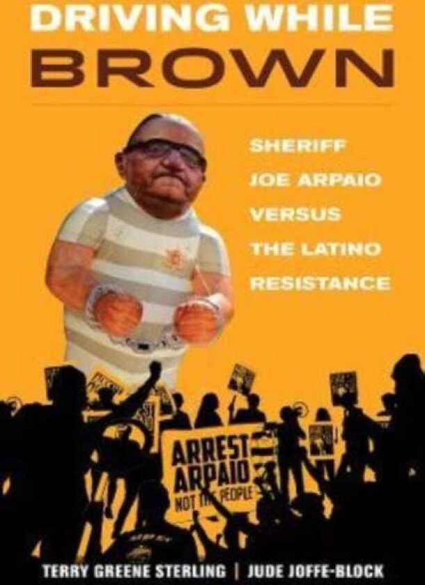 Driving While Brown Sheriff Joe Arpaio versus the Latino Resistance