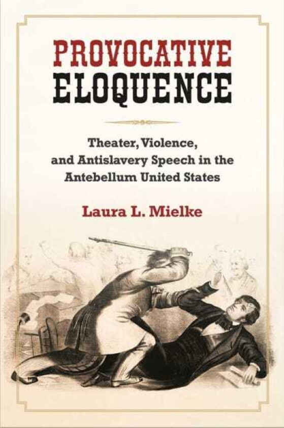 Provocative Eloquence Theater, Violence, and AntiSlavery Speech in the Antebellum United States