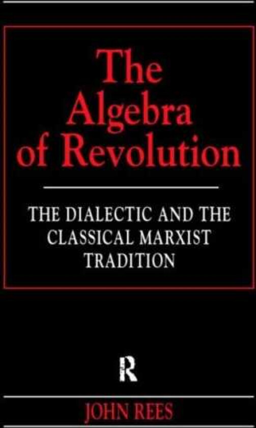 The Algebra of Revolution The Dialectic and the Classical Marxist Tradition