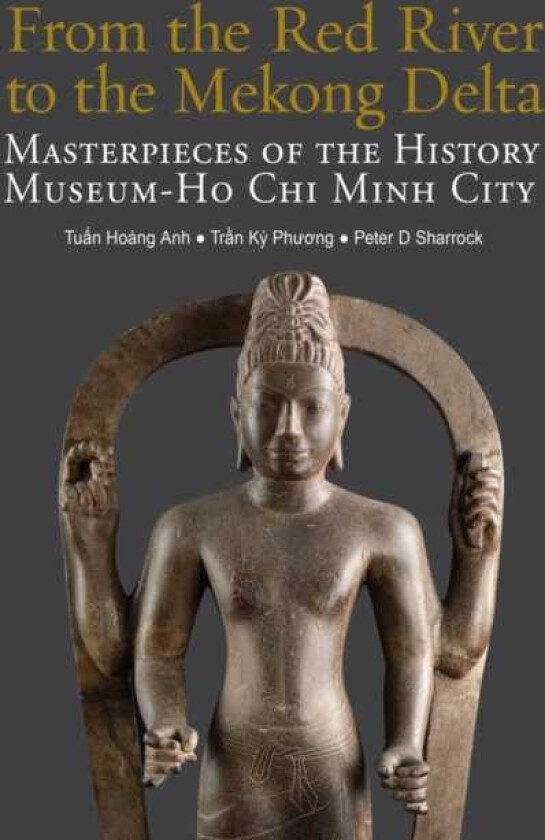 From the Red River to the Mekong Delta Masterpieces of the History Museum Ho Chi Minh City