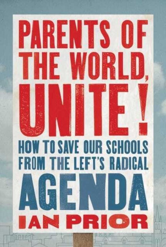 Parents of the World, Unite! How to Save Our Schools from the Left’s Radical Agenda