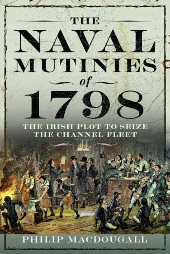 The Naval Mutinies of 1798 The Irish Plot to Seize the Channel Fleet
