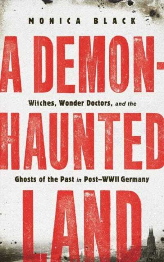 A DemonHaunted Land Witches, Wonder Doctors, and the Ghosts of the Past in PostWWII Germany