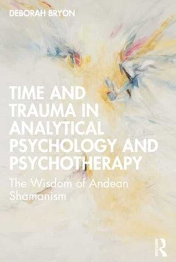 Time and Trauma in Analytical Psychology and Psychotherapy The Wisdom of Andean Shamanism