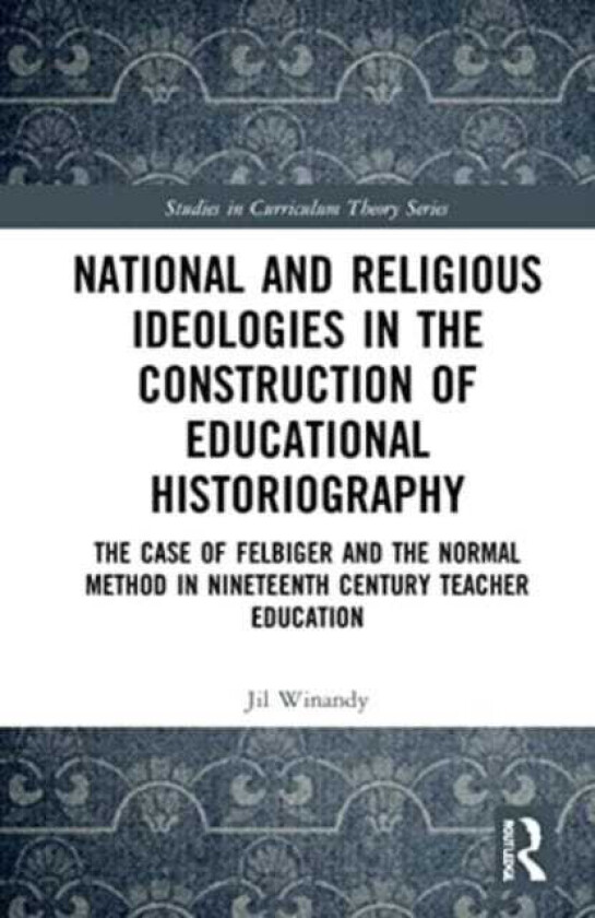 National and Religious Ideologies in the Construction of Educational Historiography  The Case of Felbiger and the Normal Method in Nineteenth Century Teacher Education