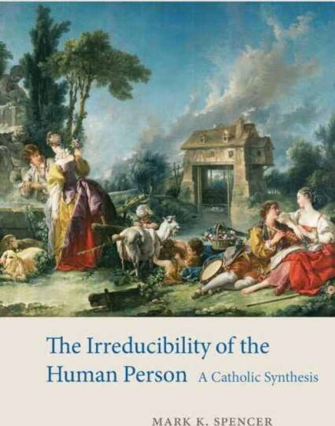 The Irreducibility of the Human Person A Catholic Synthesis