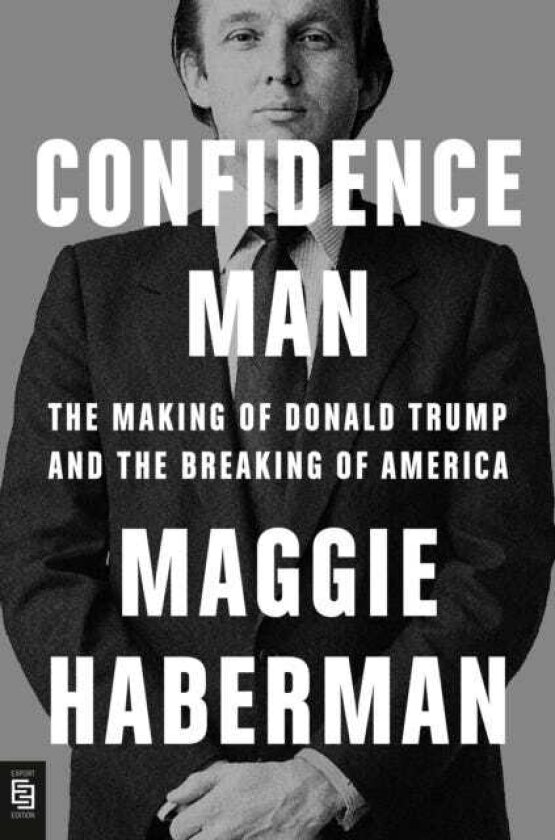 Confidence Man The Making of Donald Trump and the Breaking of America