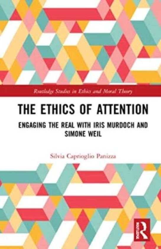 The Ethics of Attention Engaging the Real with Iris Murdoch and Simone Weil