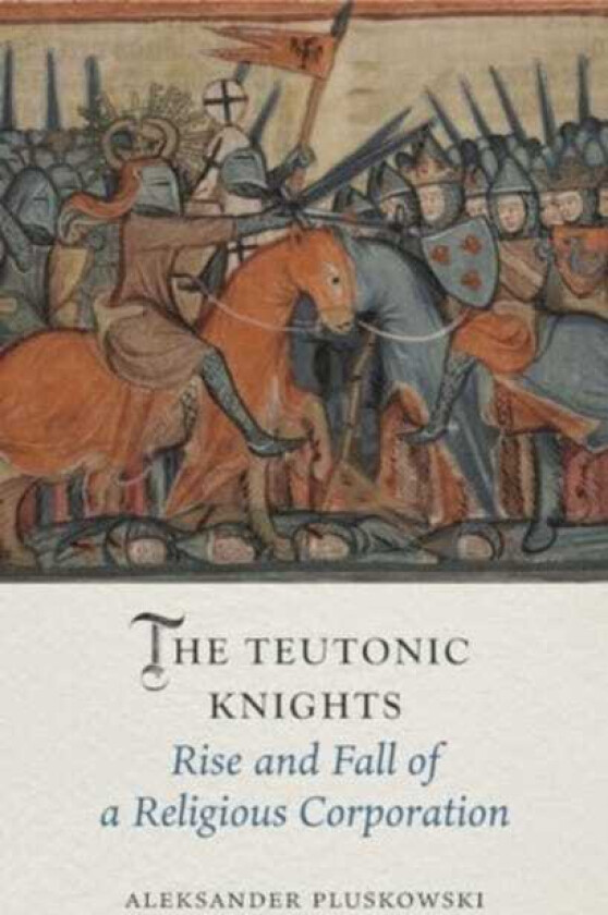 The Teutonic Knights Rise and Fall of a Religious Corporation