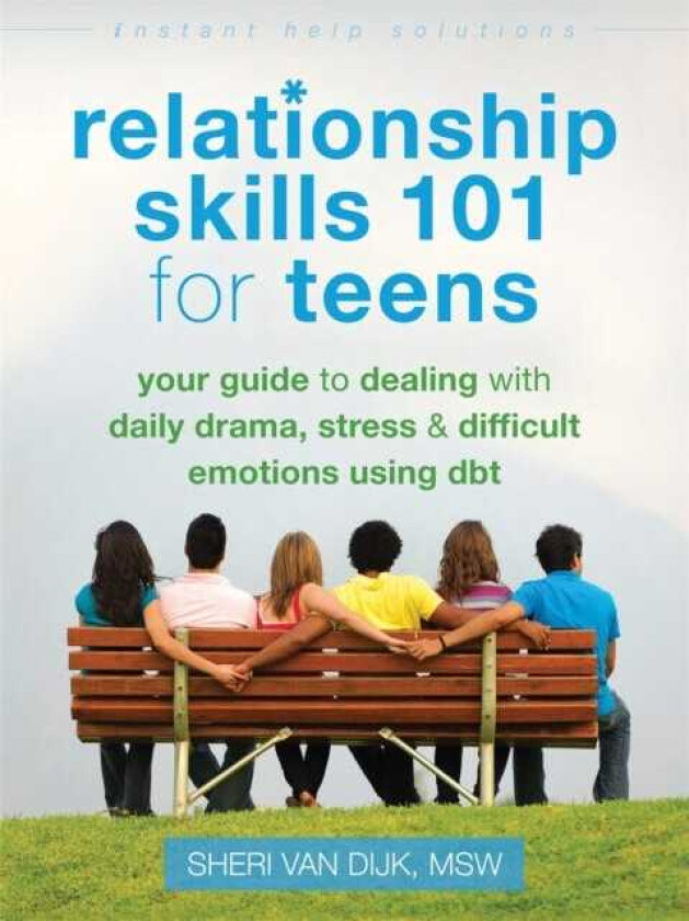 Relationship Skills 101 for Teens Your Guide to Dealing with Daily Drama, Stress, and Difficult Emotions Using DBT