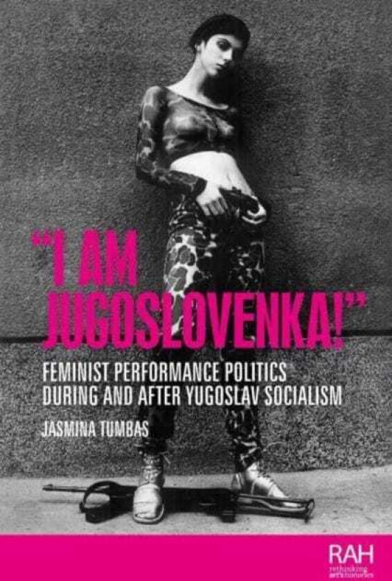 “I am Jugoslovenka!” Feminist Performance Politics During and After Yugoslav Socialism