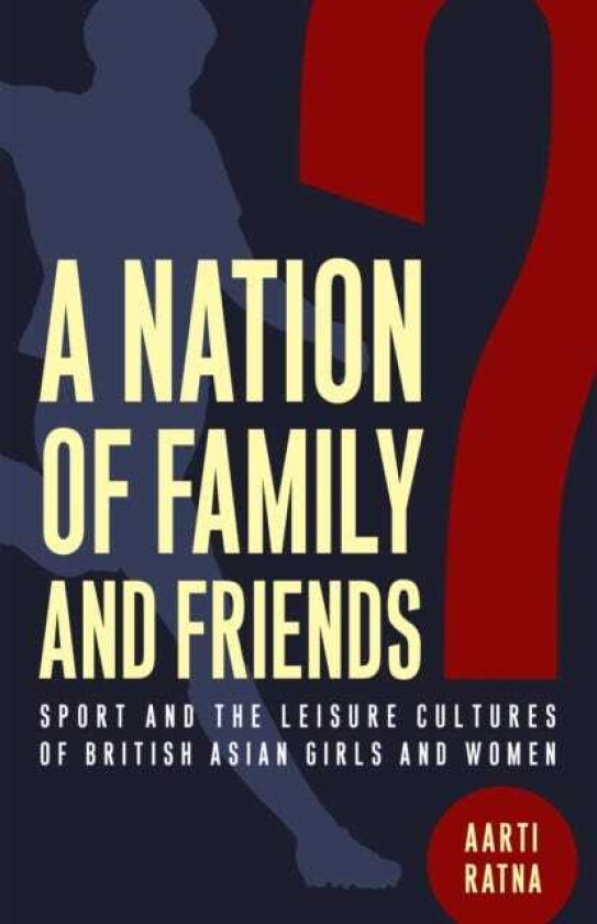 A Nation of Family and Friends? Sport and the Leisure Cultures of British Asian Girls and Women