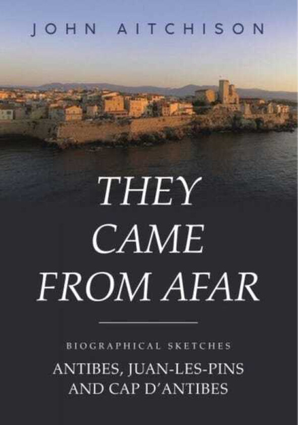 They Came from Afar Biographical Sketches: Antibes, JuanLesPins and Cap D'antibes
