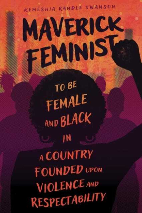 Maverick Feminist To Be Female and Black in a Country Founded upon Violence and Respectability