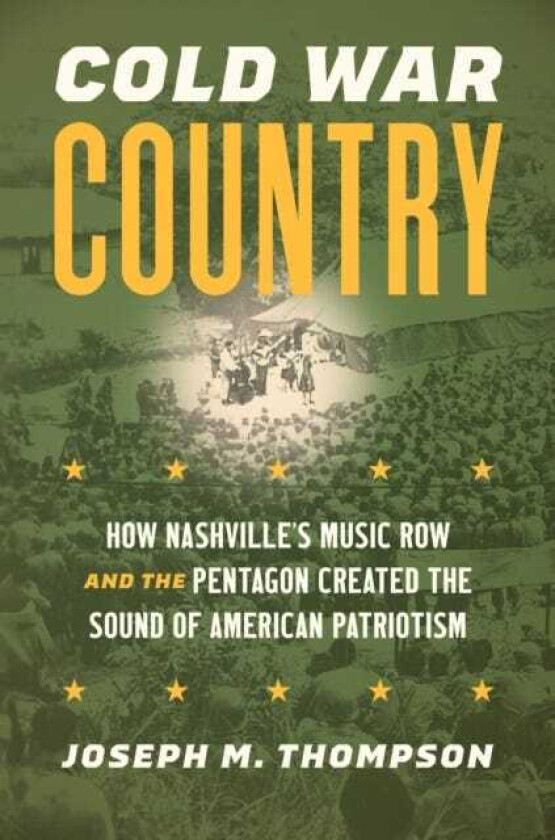 Cold War Country How Nashville's Music Row and the Pentagon Created the Sound of American Patriotism