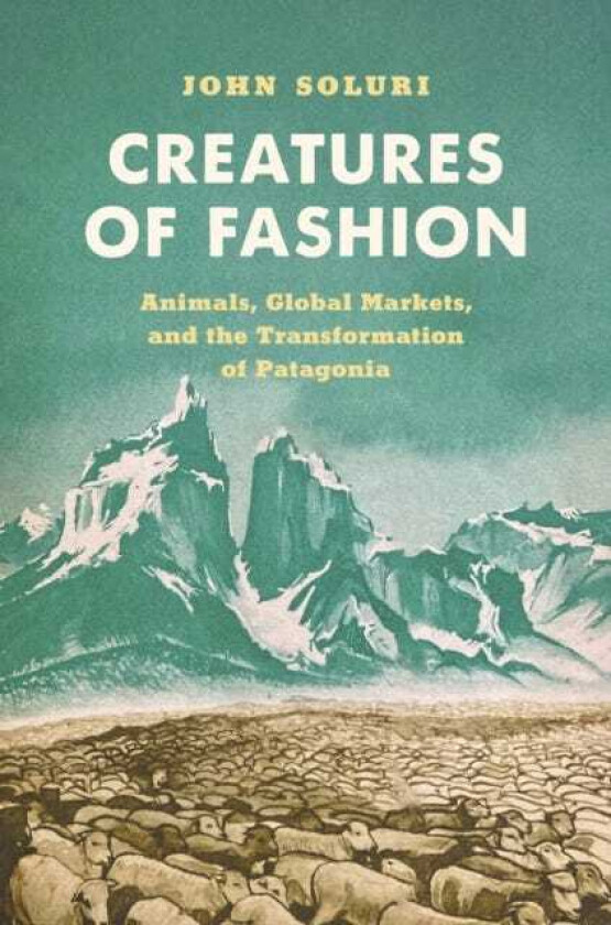Creatures of Fashion Animals, Global Markets, and the Transformation of Patagonia