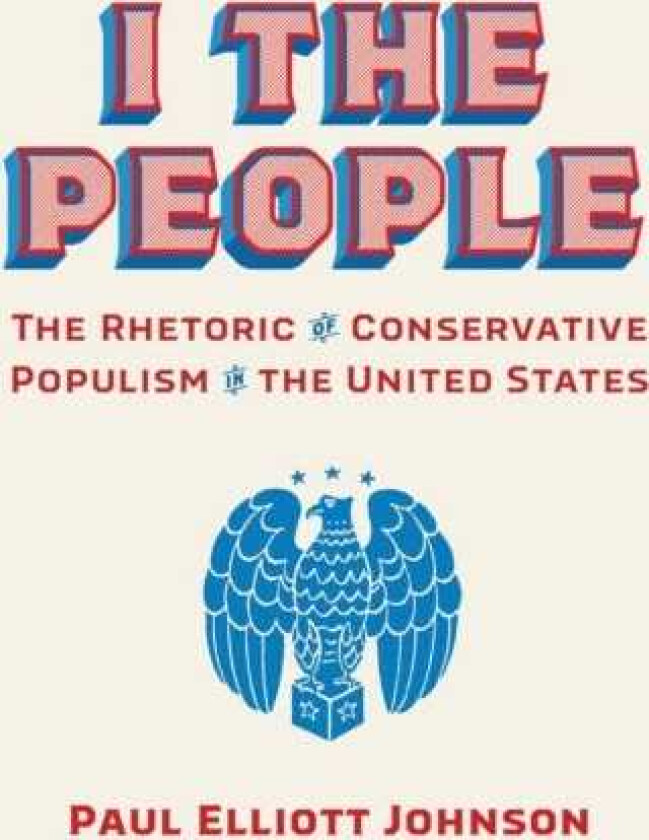 I the People The Rhetoric of Conservative Populism in the United States