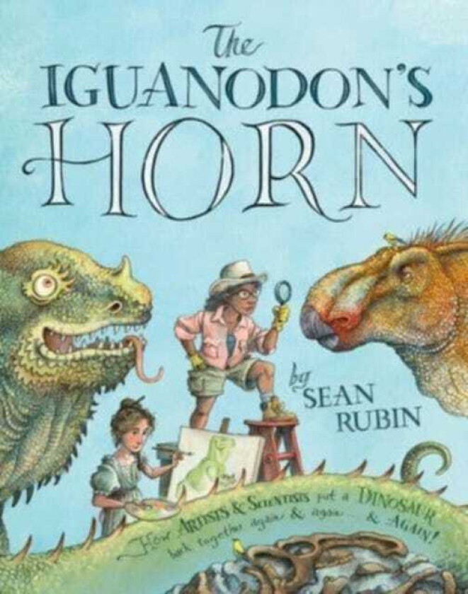 The Iguanodon's Horn How Artists and Scientists Put a Dinosaur Back Together Again and Again and Again