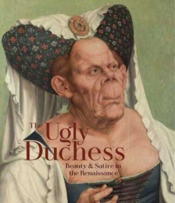 The Ugly Duchess Beauty and Satire in the Renaissance