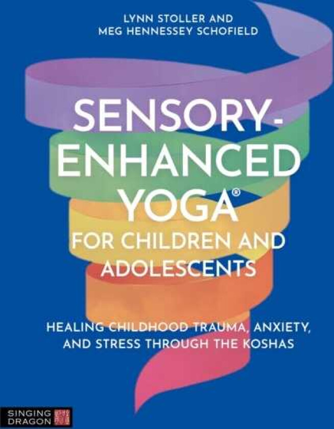 SensoryEnhanced Yoga® for Children and Adolescents Healing Childhood Trauma, Anxiety, and Stress Through the Koshas