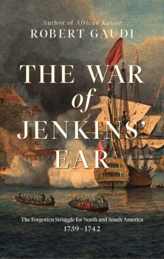 The War of Jenkins' Ear The Forgotten Struggle for North and South America: 17391742