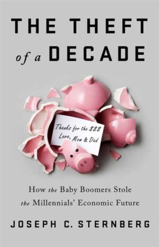 The Theft of a Decade How the Baby Boomers Stole the Millennials' Economic Future