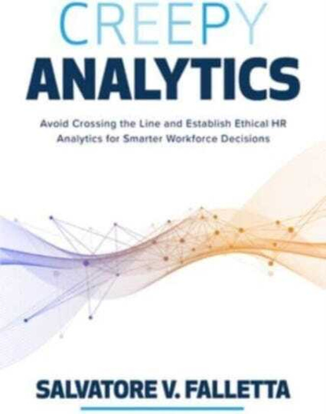 Creepy Analytics: Avoid Crossing the Line and Establish Ethical HR Analytics for Smarter Workforce Decisions