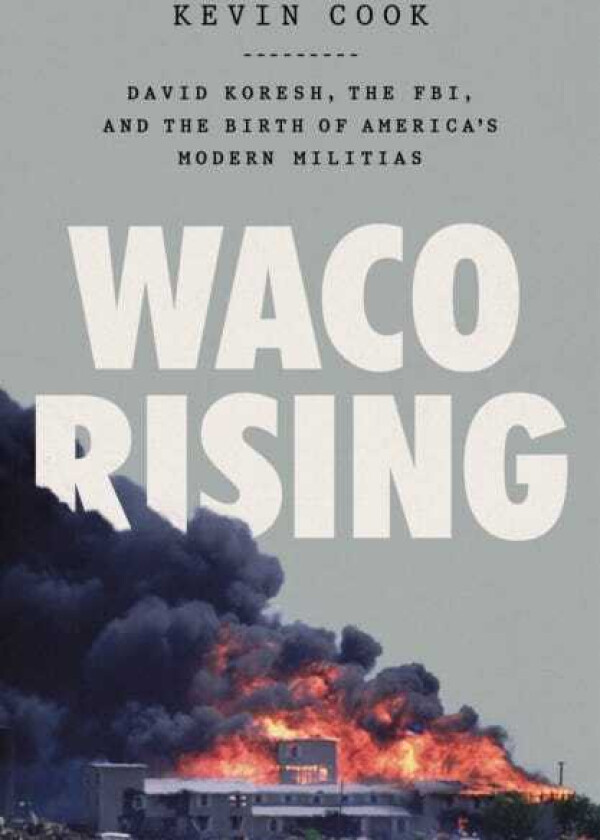 Waco Rising David Koresh, the FBI, and the Birth of America's Modern Militias