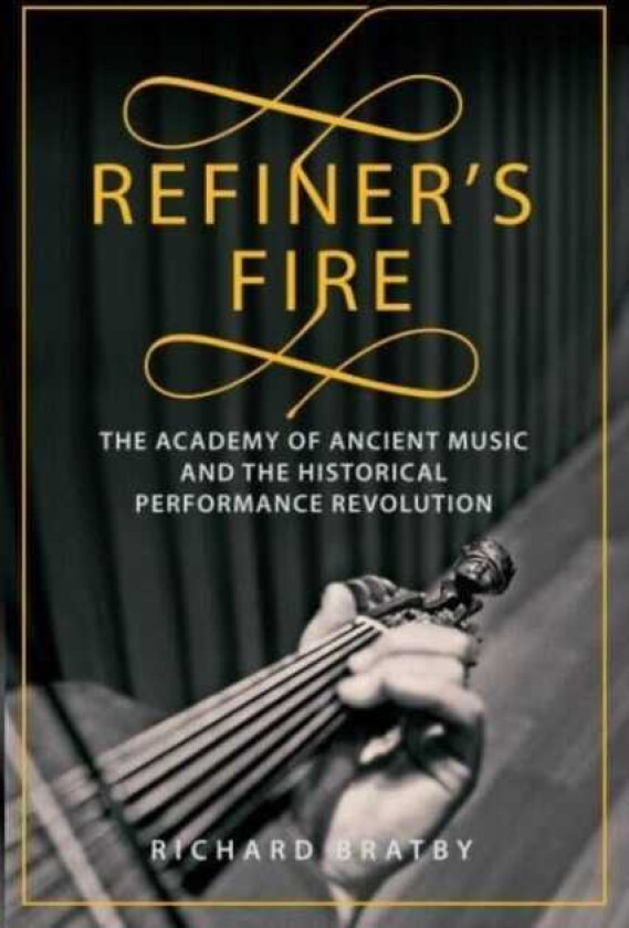 Refiner's Fire The Academy of Ancient Music and The Historical Performance Revolution
