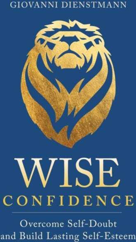 Wise Confidence Overcome SelfDoubt and Build Lasting SelfEsteem