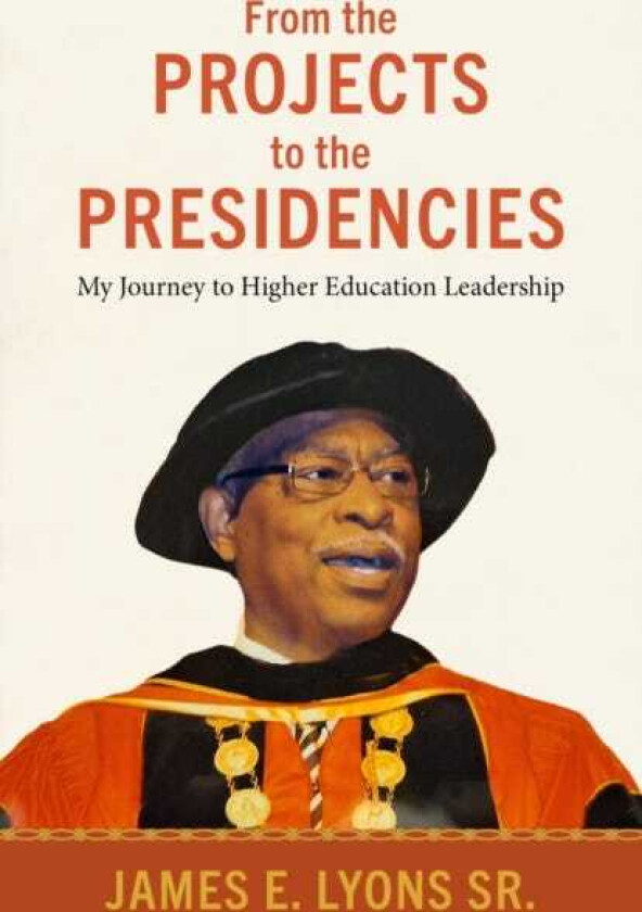 From the Projects to the Presidencies My Journey to Higher Education Leadership