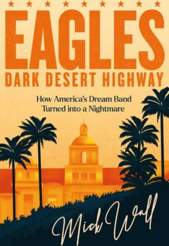 Eagles Dark Desert Highway How America’s Dream Band Turned into a Nightmare