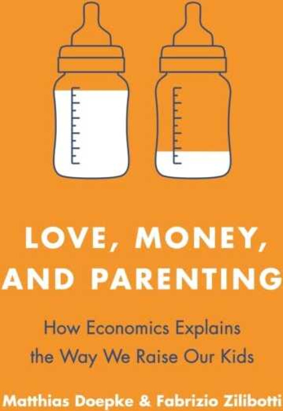 Love, Money, and Parenting How Economics Explains the Way We Raise Our Kids