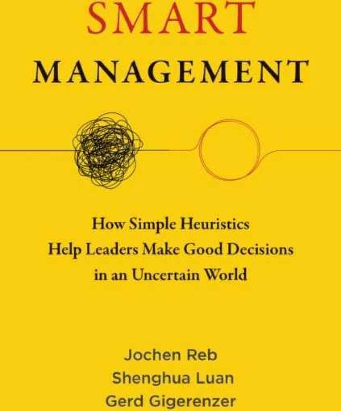 Smart Management  How Simple Heuristics Help Leaders Make Good Decisions in an Uncertain World