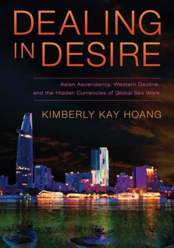 Dealing in Desire Asian Ascendancy, Western Decline, and the Hidden Currencies of Global Sex Work