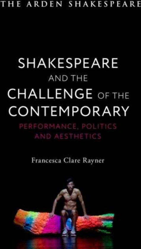 Shakespeare and the Challenge of the Contemporary  Performance, Politics and Aesthetics