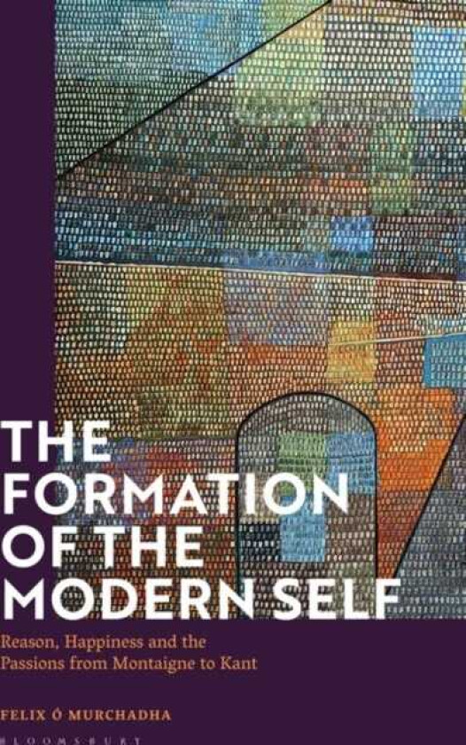 The Formation of the Modern Self Reason, Happiness and the Passions from Montaigne to Kant