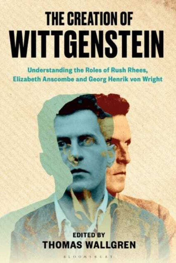 The Creation of Wittgenstein Understanding the Roles of Rush Rhees, Elizabeth Anscombe and Georg Henrik von Wright