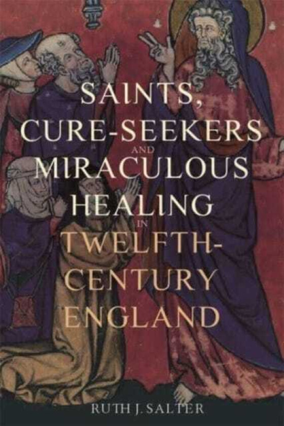 Saints, CureSeekers and Miraculous Healing in TwelfthCentury England