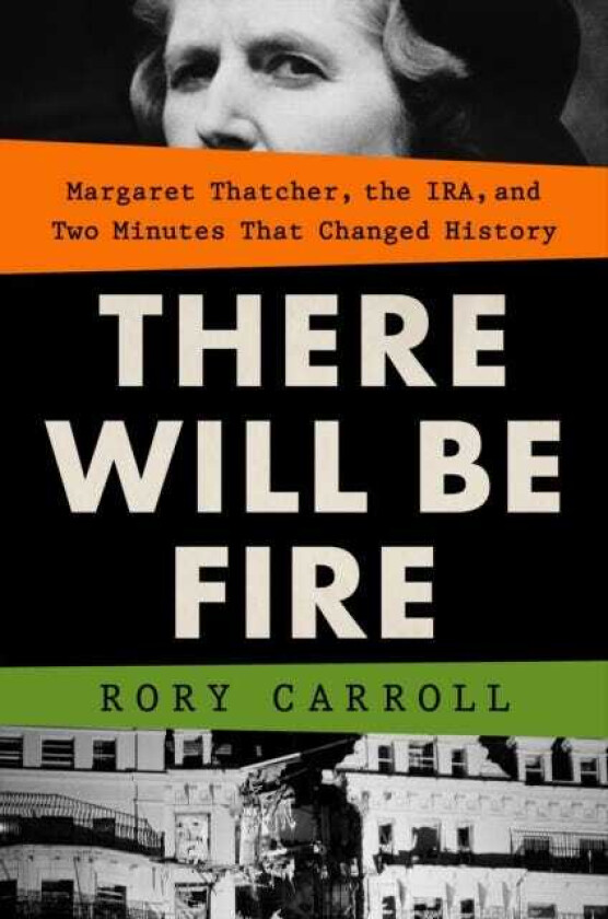 There Will Be Fire Margaret Thatcher, the IRA, and Two Minutes That Changed History