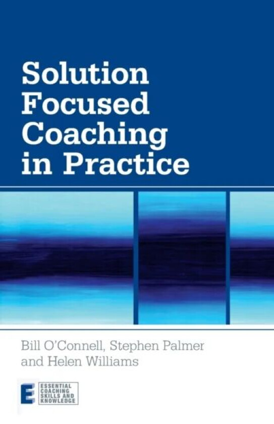 Solution Focused Coaching in Practice av Bill (Focus on Solutions UK) O'Connell, Stephen (Director Centre for Coaching UK) Palmer, Helen (Faculty
